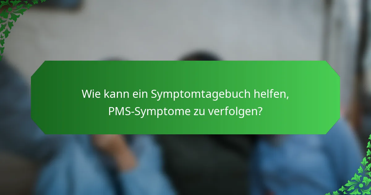 Wie kann ein Symptomtagebuch helfen, PMS-Symptome zu verfolgen?