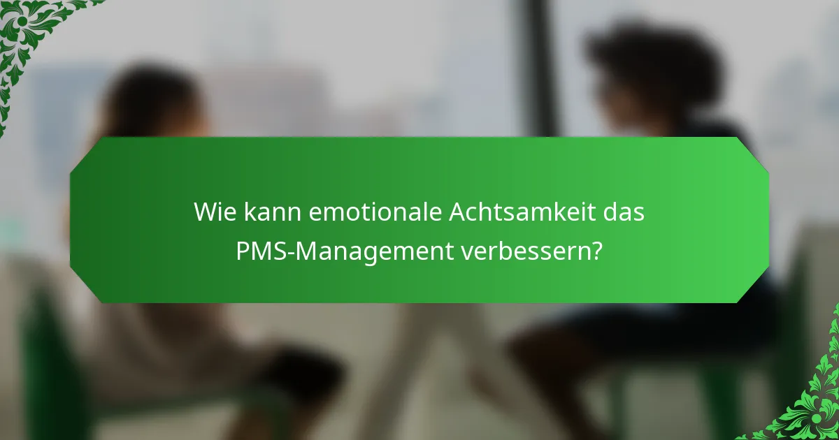 Wie kann emotionale Achtsamkeit das PMS-Management verbessern?