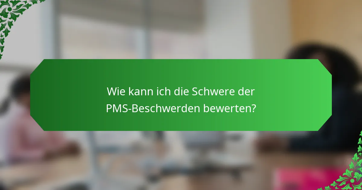 Wie kann ich die Schwere der PMS-Beschwerden bewerten?