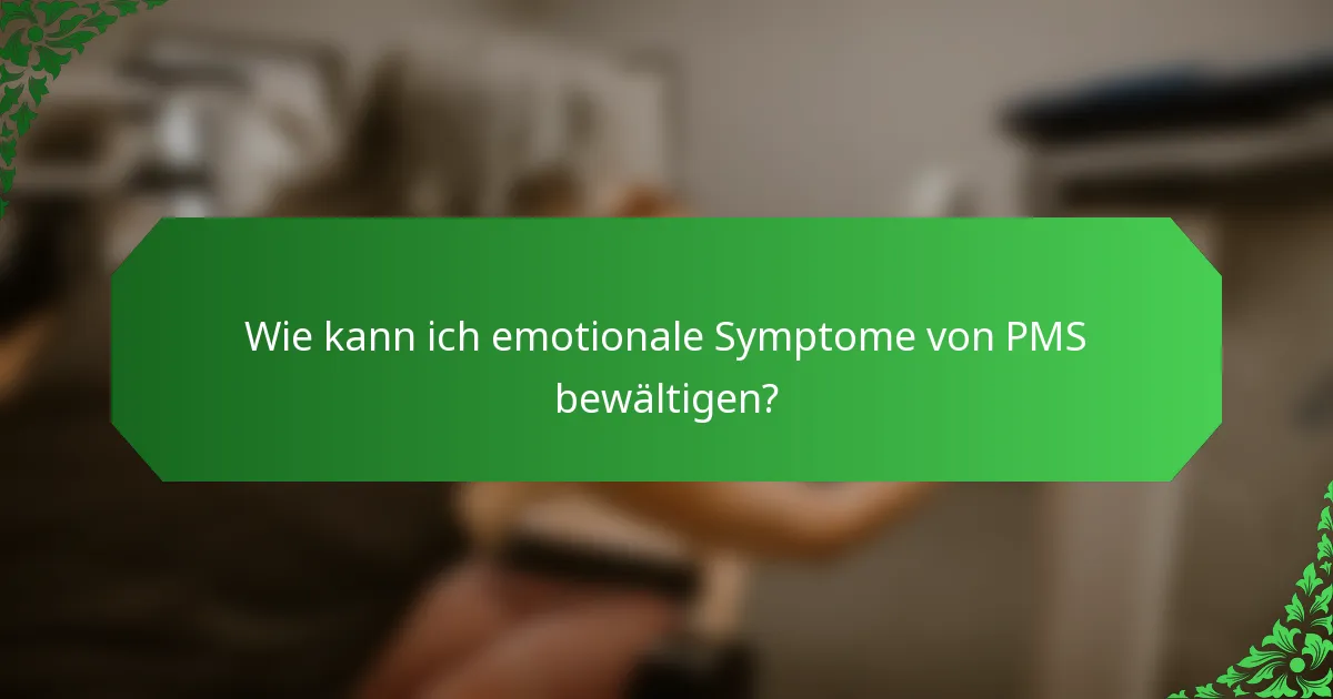 Wie kann ich emotionale Symptome von PMS bewältigen?