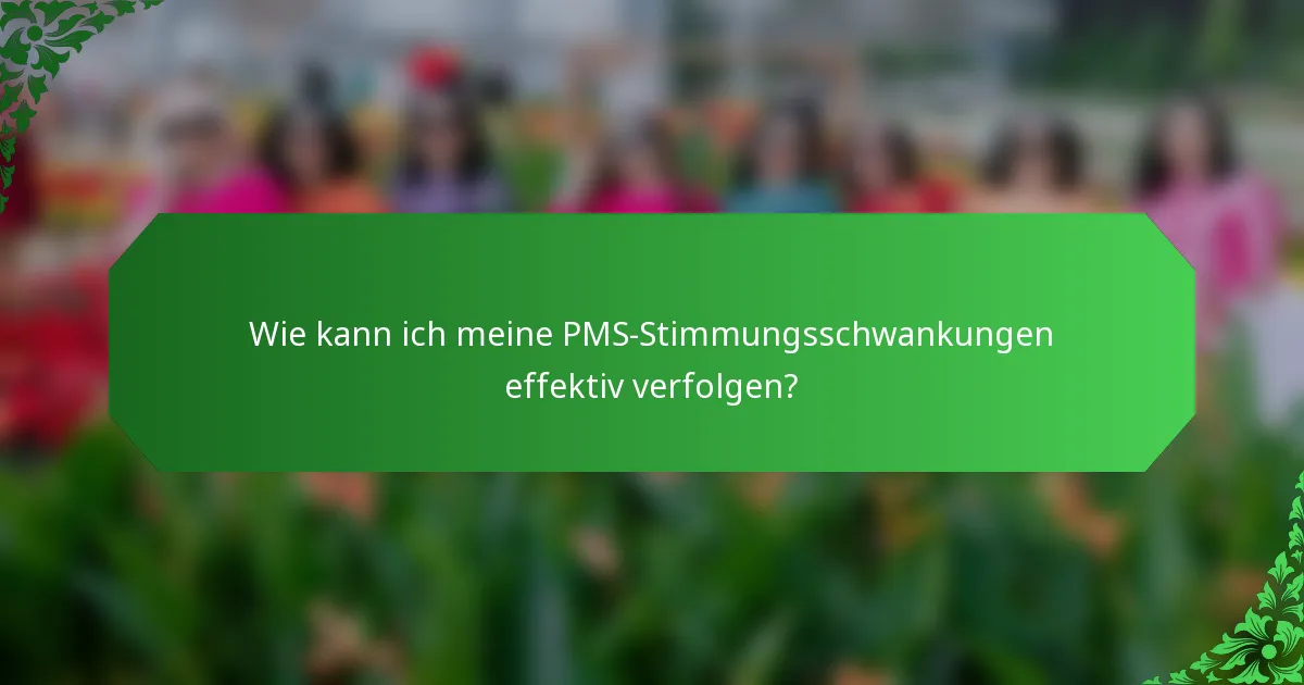 Wie kann ich meine PMS-Stimmungsschwankungen effektiv verfolgen?
