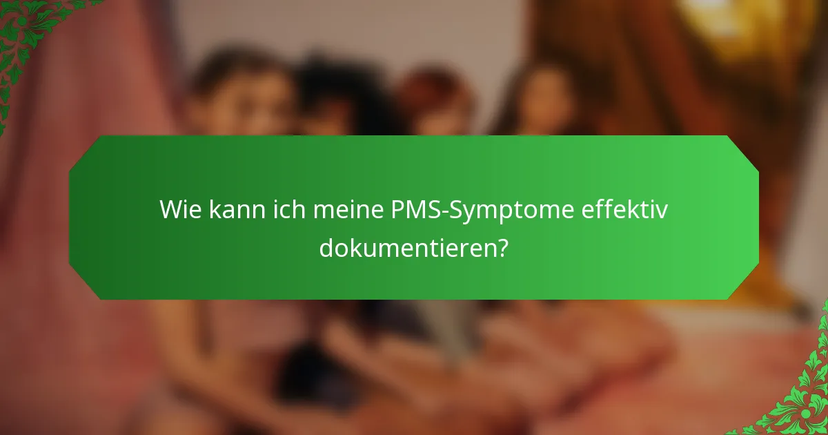 Wie kann ich meine PMS-Symptome effektiv dokumentieren?