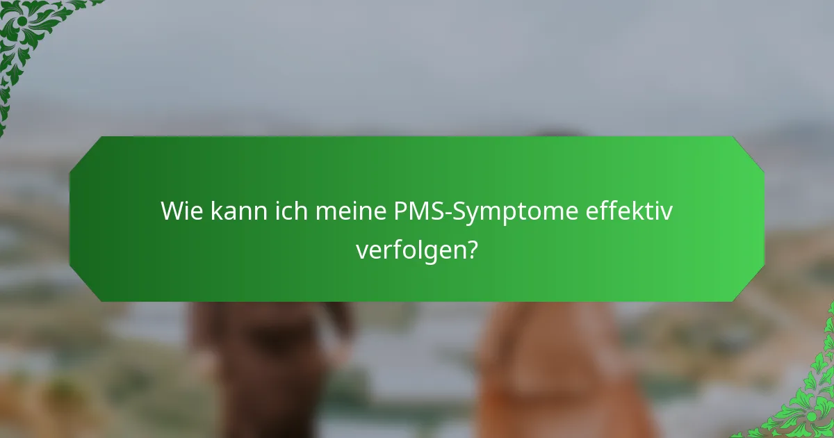 Wie kann ich meine PMS-Symptome effektiv verfolgen?