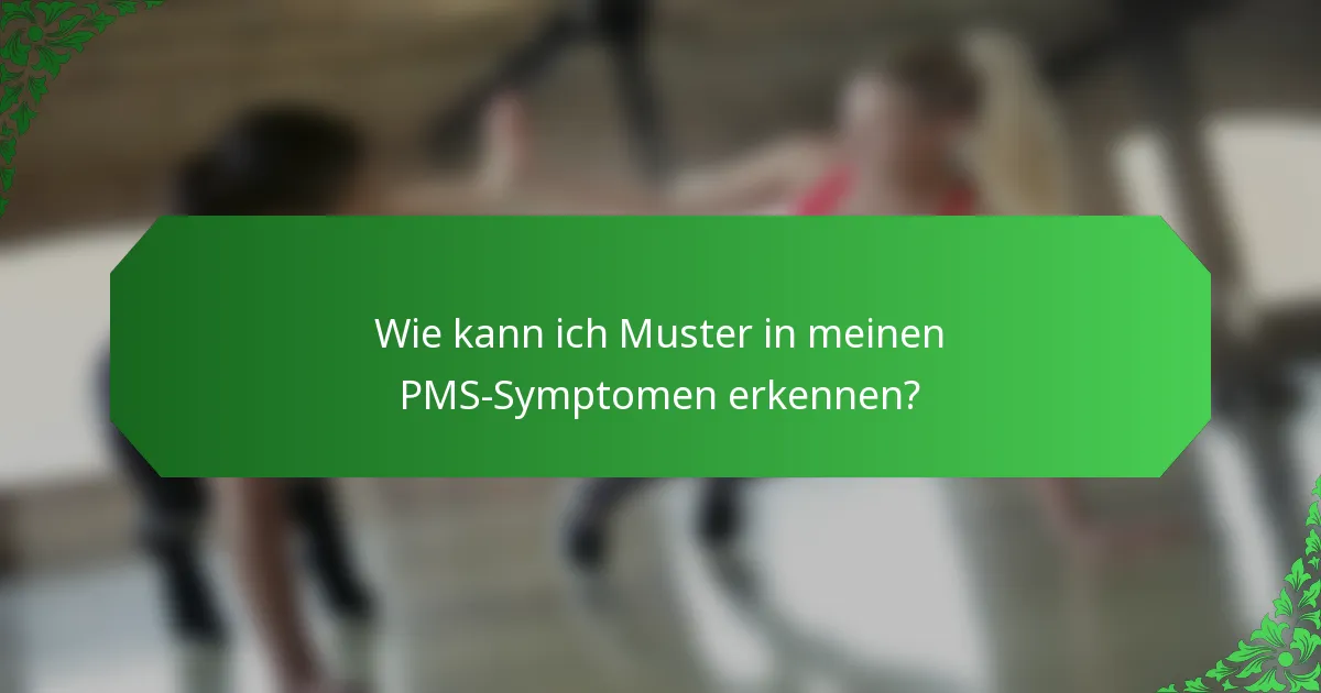 Wie kann ich Muster in meinen PMS-Symptomen erkennen?