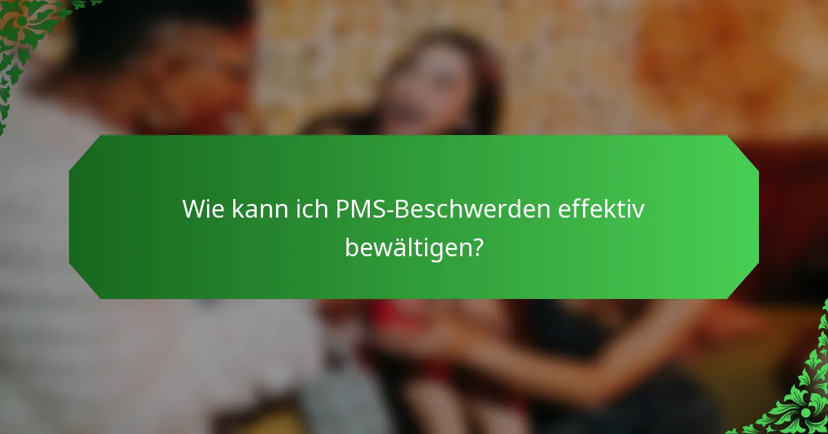 Wie kann ich PMS-Beschwerden effektiv bewältigen?