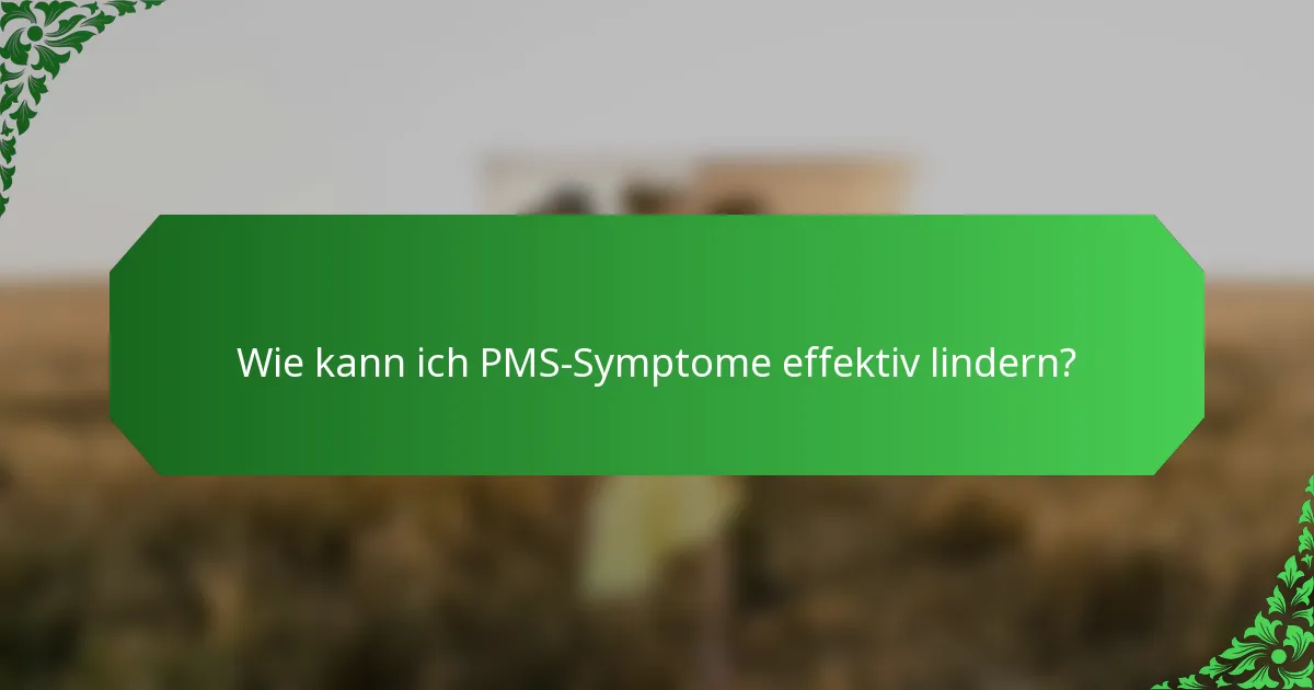 Wie kann ich PMS-Symptome effektiv lindern?