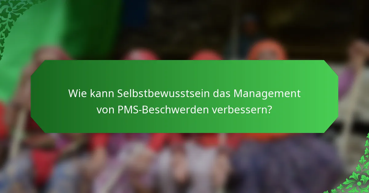 Wie kann Selbstbewusstsein das Management von PMS-Beschwerden verbessern?