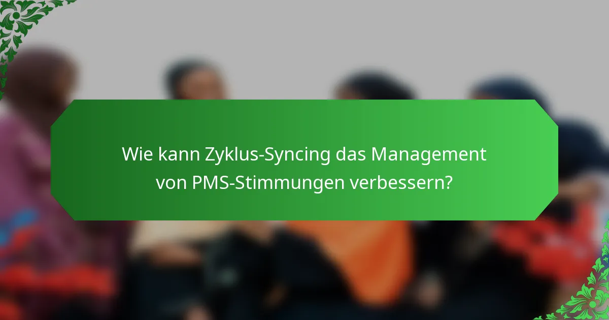 Wie kann Zyklus-Syncing das Management von PMS-Stimmungen verbessern?