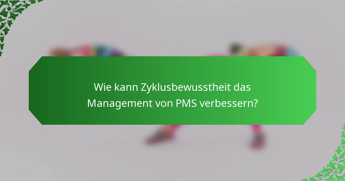 Wie kann Zyklusbewusstheit das Management von PMS verbessern?