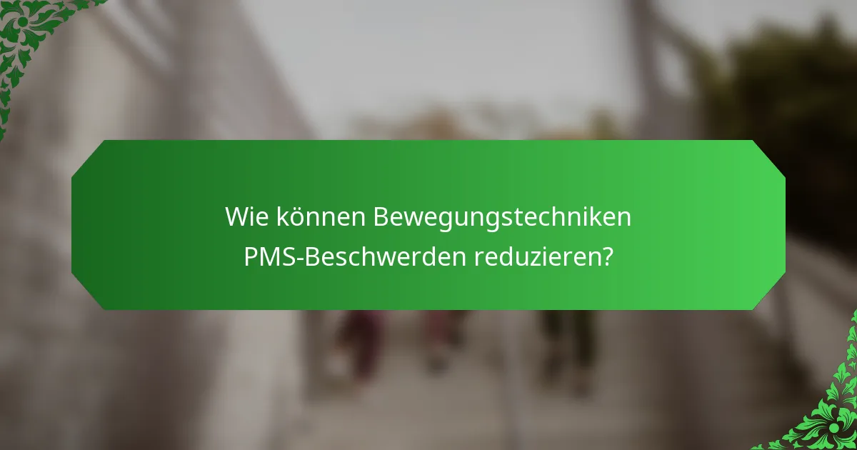 Wie können Bewegungstechniken PMS-Beschwerden reduzieren?