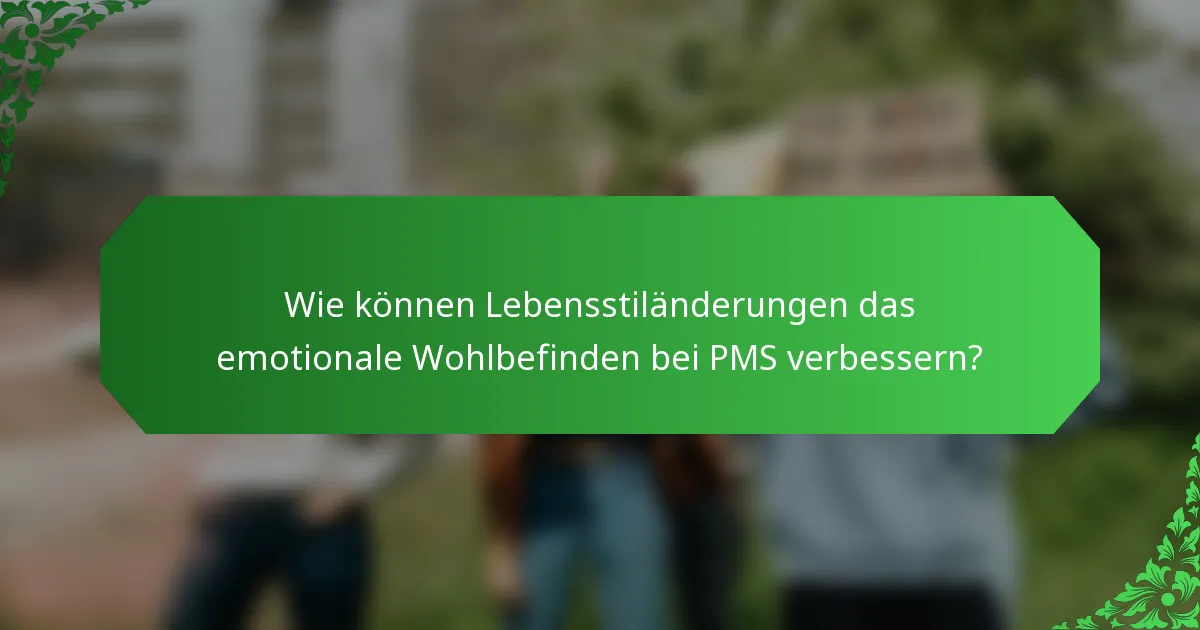 Wie können Lebensstiländerungen das emotionale Wohlbefinden bei PMS verbessern?