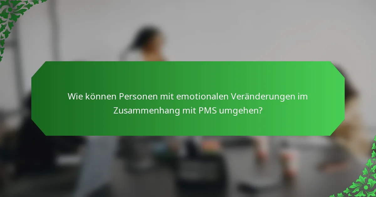 Wie können Personen mit emotionalen Veränderungen im Zusammenhang mit PMS umgehen?
