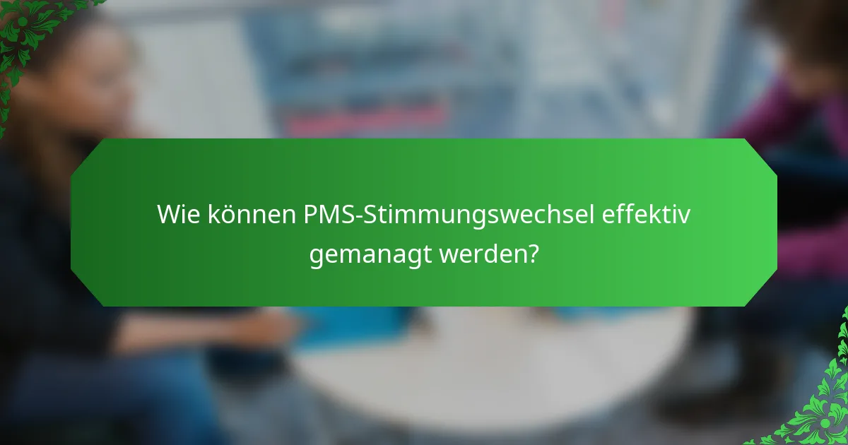 Wie können PMS-Stimmungswechsel effektiv gemanagt werden?