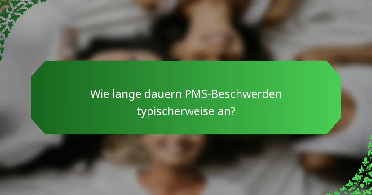 Wie lange dauern PMS-Beschwerden typischerweise an?