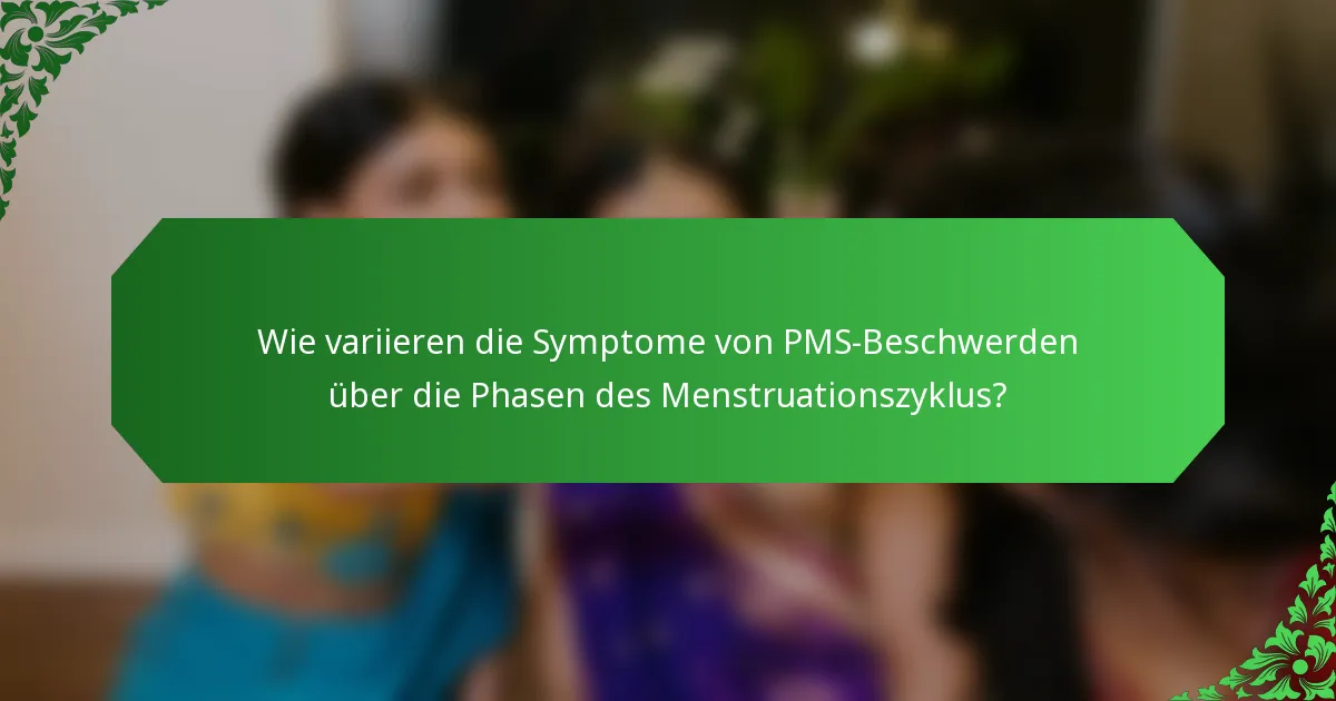 Wie variieren die Symptome von PMS-Beschwerden über die Phasen des Menstruationszyklus?