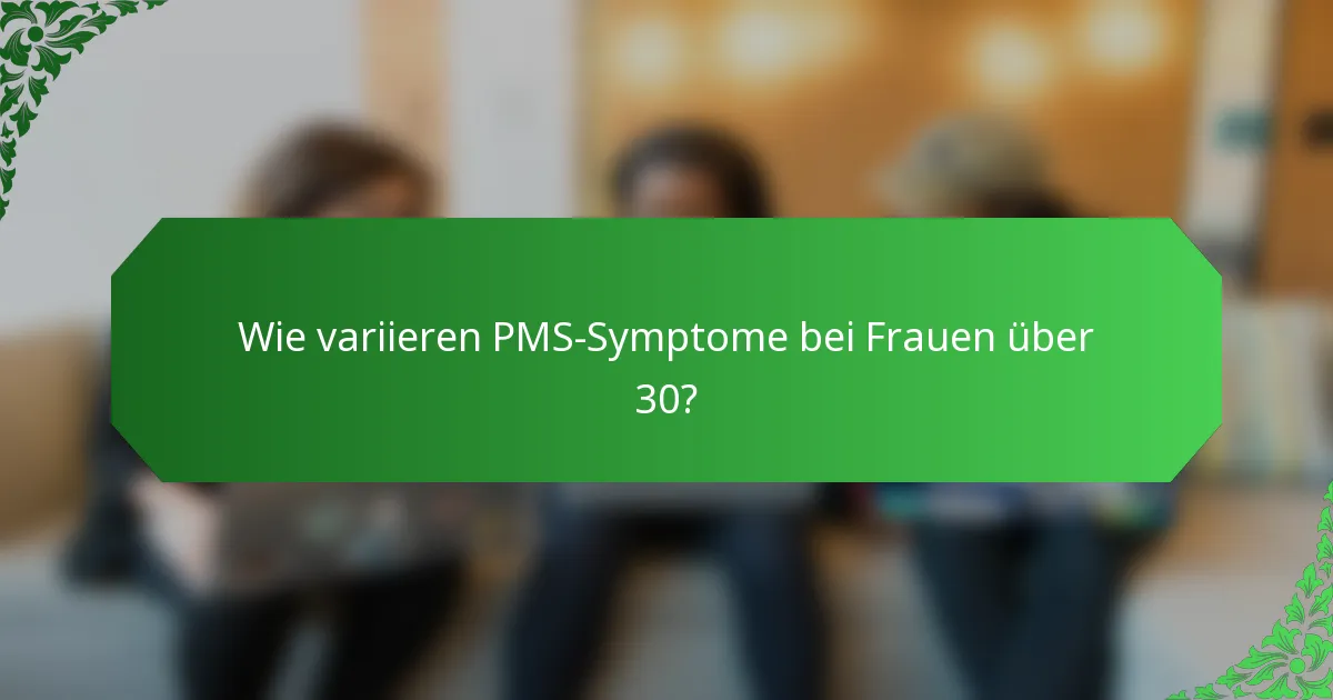 Wie variieren PMS-Symptome bei Frauen über 30?
