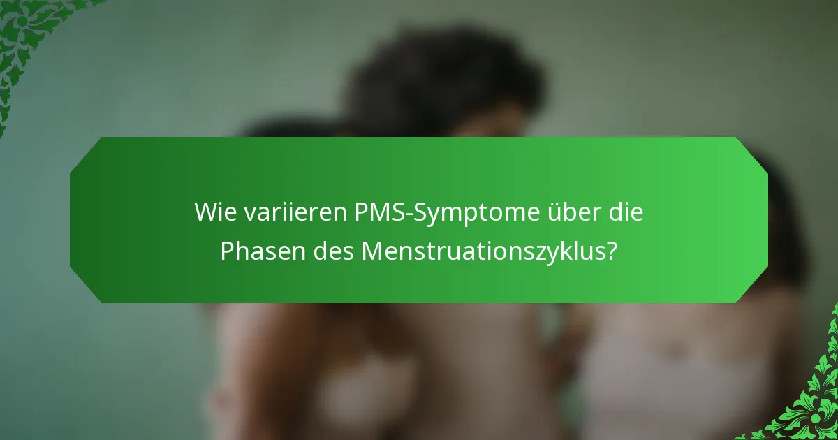 Wie variieren PMS-Symptome über die Phasen des Menstruationszyklus?
