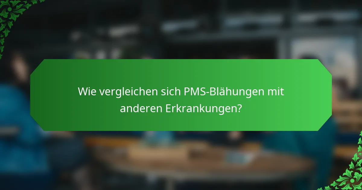 Wie vergleichen sich PMS-Blähungen mit anderen Erkrankungen?